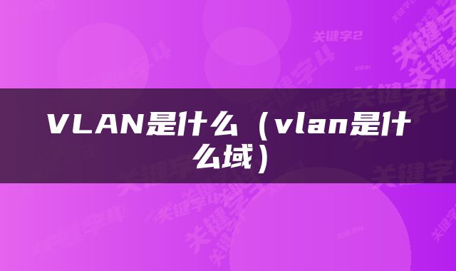 VLAN是什么（vlan是什么域）