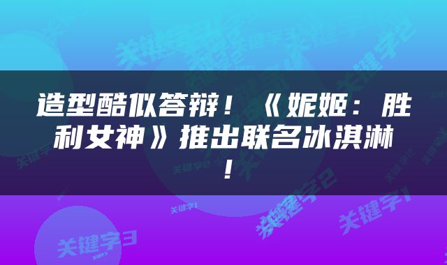 造型酷似答辩！《妮姬：胜利女神》推出联名冰淇淋！