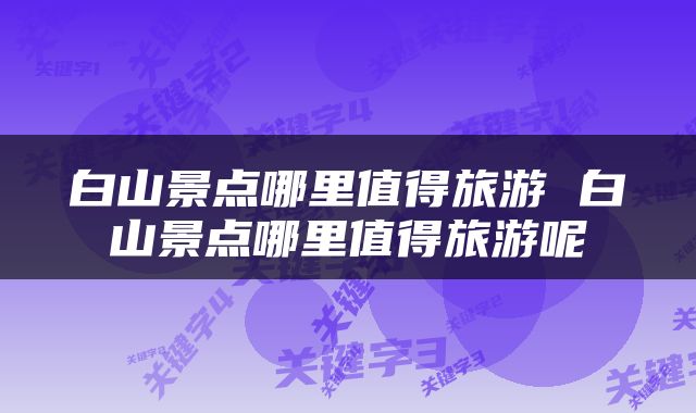白山景点哪里值得旅游 白山景点哪里值得旅游呢