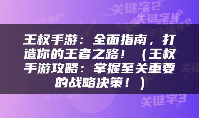 王权手游:全面指南,打造你的王者之路!(王权手游攻略:掌握至关重要的战略决策!)