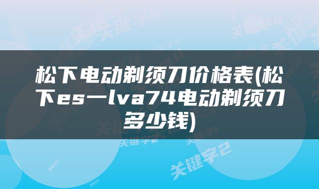 松下电动剃须刀价格表(松下es一lva74电动剃须刀多少钱)