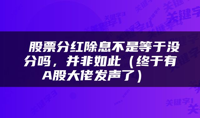  股票分红除息不是等于没分吗，并非如此（终于有A股大佬发声了） 