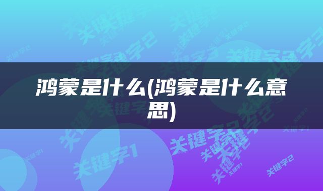 鸿蒙是什么(鸿蒙是什么意思)