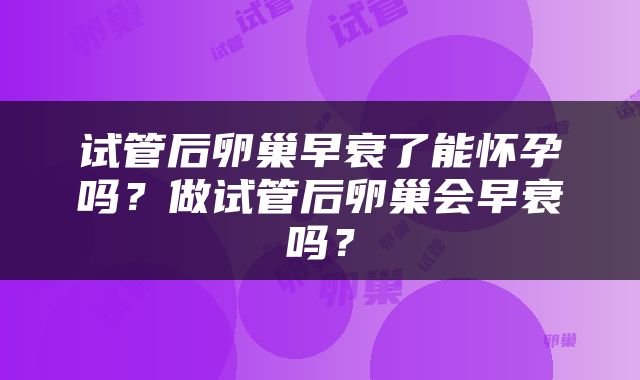 试管后卵巢早衰了能怀孕吗？做试管后卵巢会早衰吗？