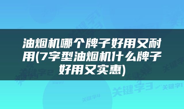 油烟机哪个牌子好用又耐用(7字型油烟机什么牌子好用又实惠)