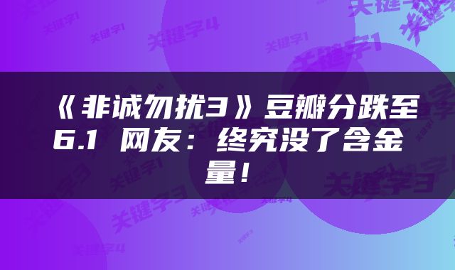 《非诚勿扰3》豆瓣分跌至6.1 网友：终究没了含金量！