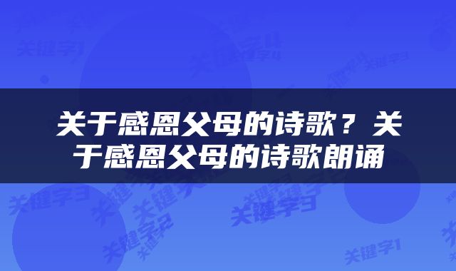 关于感恩父母的诗歌？关于感恩父母的诗歌朗诵