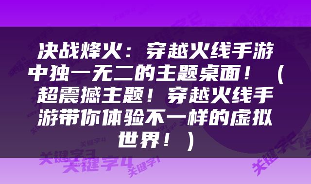 决战烽火：穿越火线手游中独一无二的主题桌面！（超震撼主题！穿越火线手游带你体验不一样的虚拟世界！）
