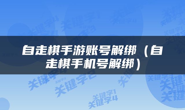 自走棋手游账号解绑（自走棋手机号解绑）