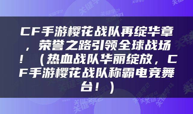 CF手游樱花战队再绽华章，荣誉之路引领全球战场！（热血战队华丽绽放，CF手游樱花战队称霸电竞舞台！）