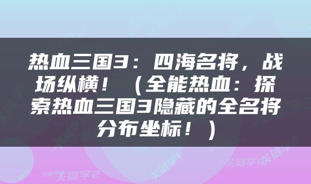 热血三国3：四海名将，战场纵横！（全能热血：探索热血三国3隐藏的全名将分布坐标！）