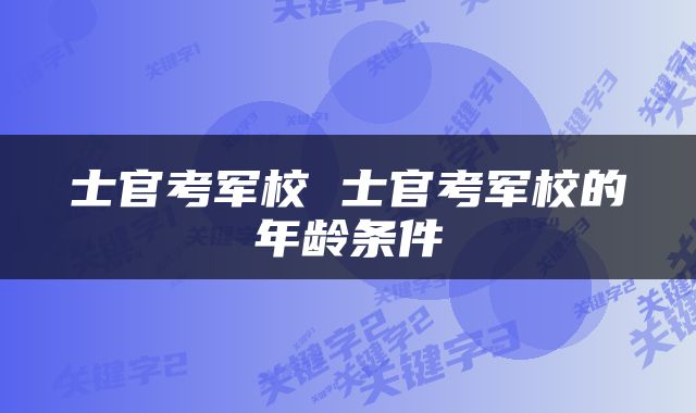 士官考军校 士官考军校的年龄条件
