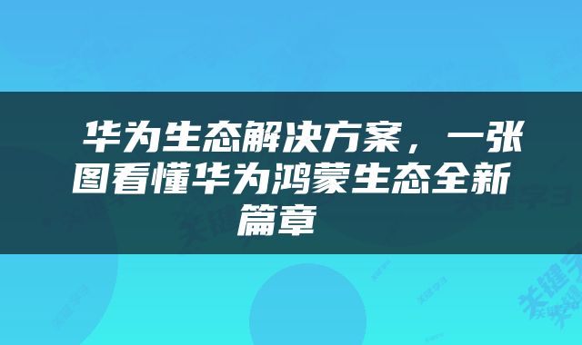  华为生态解决方案，一张图看懂华为鸿蒙生态全新篇章 