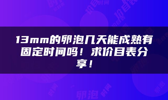 13mm的卵泡几天能成熟有固定时间吗！求价目表分享！
