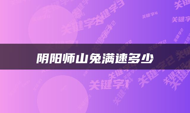 阴阳师山兔满速多少