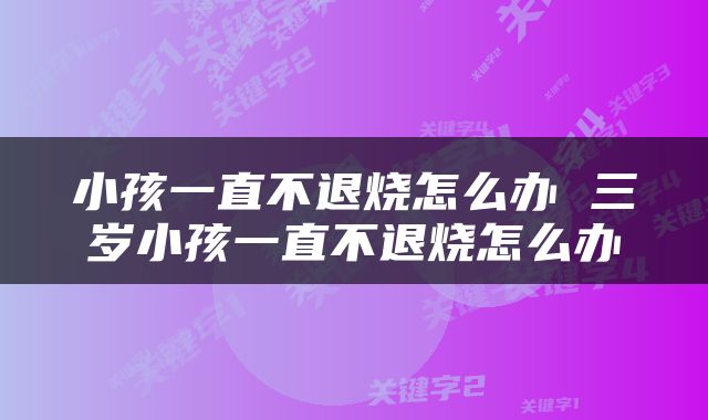 小孩一直不退烧怎么办 三岁小孩一直不退烧怎么办