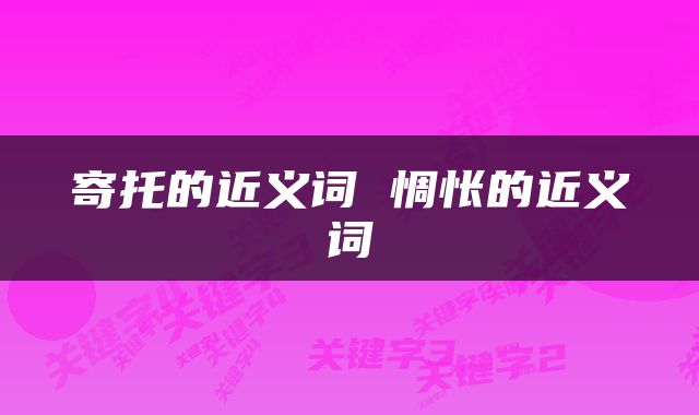寄托的近义词 惆怅的近义词
