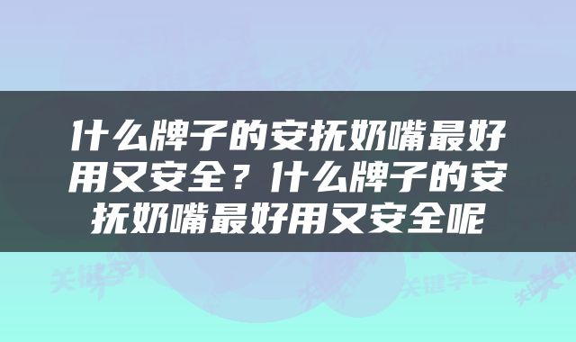 什么牌子的安抚奶嘴最好用又安全？什么牌子的安抚奶嘴最好用又安全呢