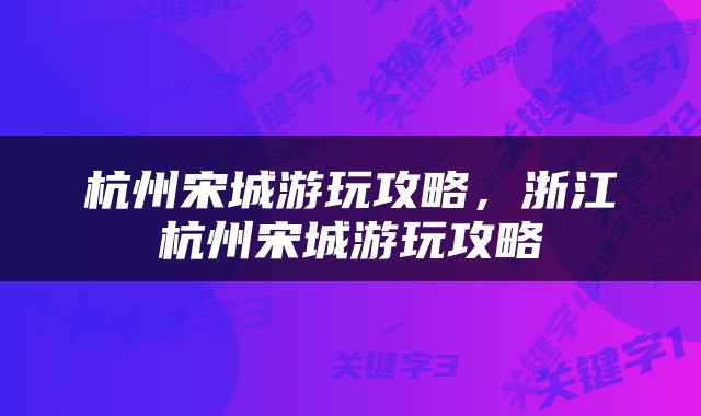 杭州宋城游玩攻略，浙江杭州宋城游玩攻略