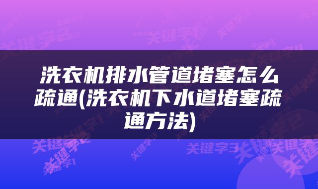 洗衣机排水管道堵塞怎么疏通(洗衣机下水道堵塞疏通方法)