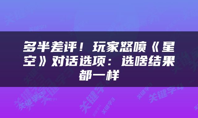 多半差评！玩家怒喷《星空》对话选项：选啥结果都一样