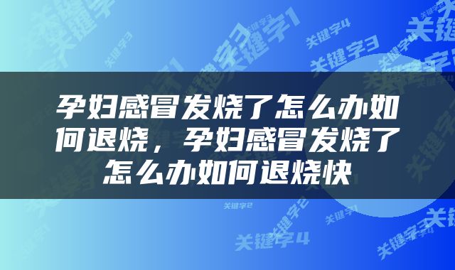 孕妇感冒发烧了怎么办如何退烧，孕妇感冒发烧了怎么办如何退烧快