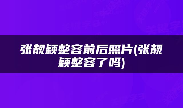 张靓颖整容前后照片(张靓颖整容了吗)