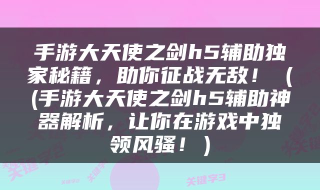 手游大天使之剑h5辅助独家秘籍，助你征战无敌！（(手游大天使之剑h5辅助神器解析，让你在游戏中独领风骚！）