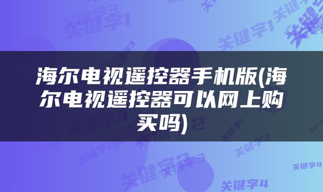海尔电视遥控器手机版(海尔电视遥控器可以网上购买吗)