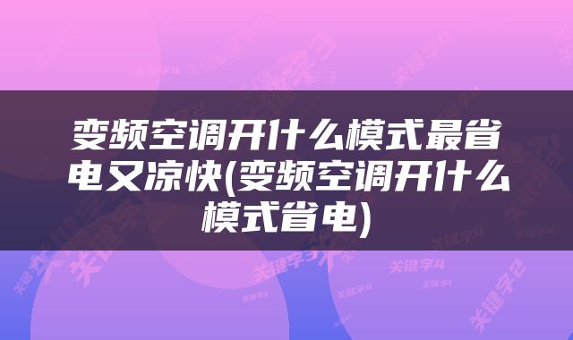 变频空调开什么模式最省电又凉快(变频空调开什么模式省电)