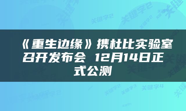 《重生边缘》携杜比实验室召开发布会 12月14日正式公测