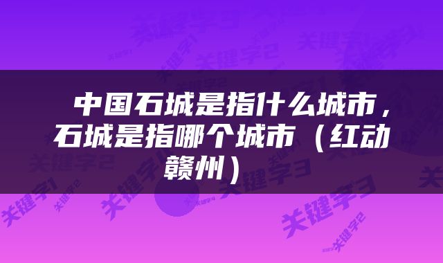  中国石城是指什么城市，石城是指哪个城市（红动赣州） 