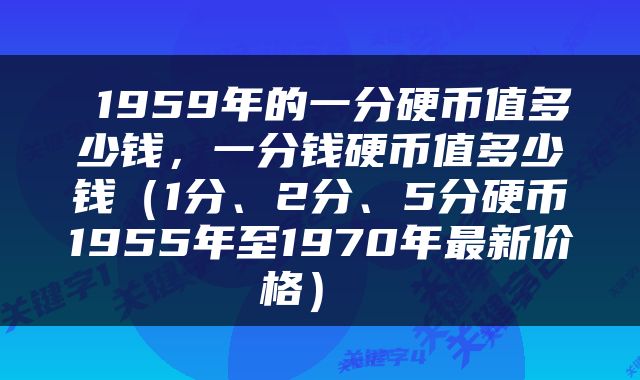  1959年的一分硬币值多少钱，一分钱硬币值多少钱（1分、2分、5分硬币1955年至1970年最新价格） 
