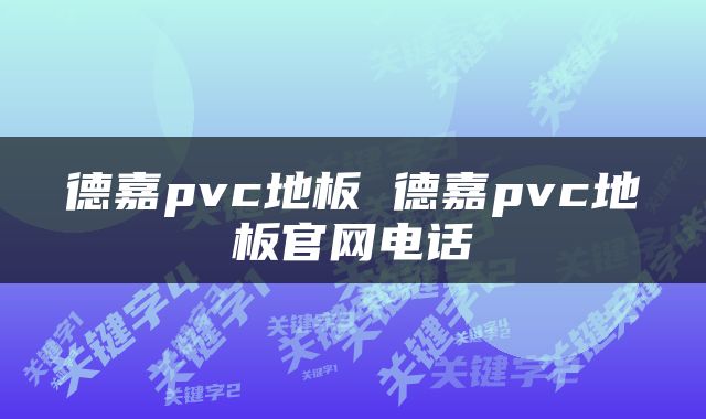 德嘉pvc地板 德嘉pvc地板官网电话