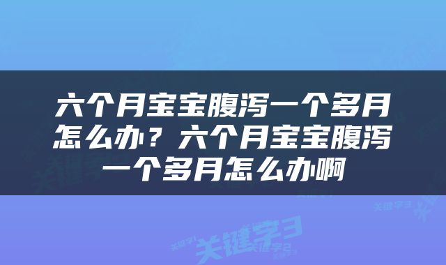 六个月宝宝腹泻一个多月怎么办？六个月宝宝腹泻一个多月怎么办啊