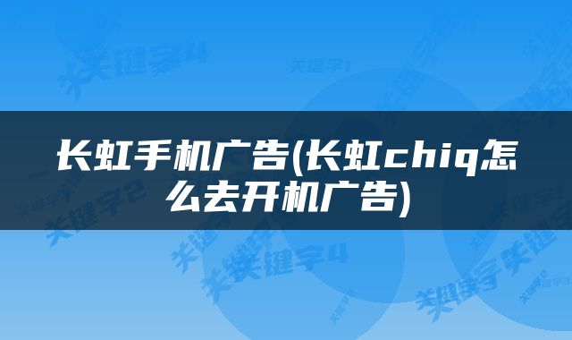 长虹手机广告(长虹chiq怎么去开机广告)