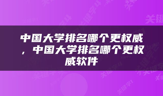 中国大学排名哪个更权威，中国大学排名哪个更权威软件