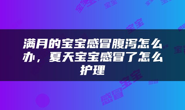 满月的宝宝感冒腹泻怎么办，夏天宝宝感冒了怎么护理
