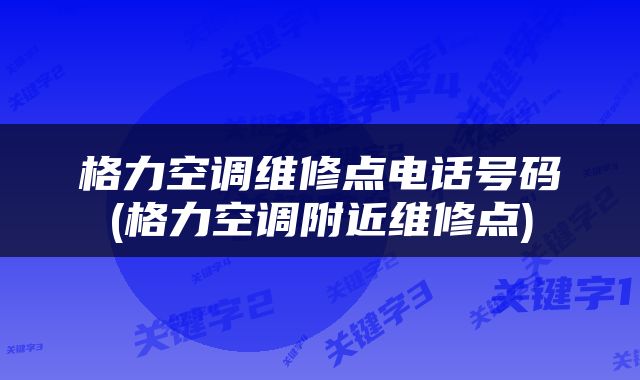 格力空调维修点电话号码(格力空调附近维修点)