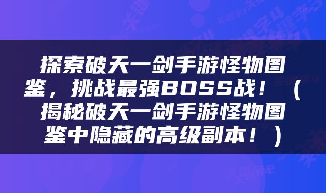 探索破天一剑手游怪物图鉴，挑战最强BOSS战！（揭秘破天一剑手游怪物图鉴中隐藏的高级副本！）