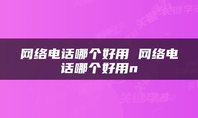 网络电话哪个好用 网络电话哪个好用n