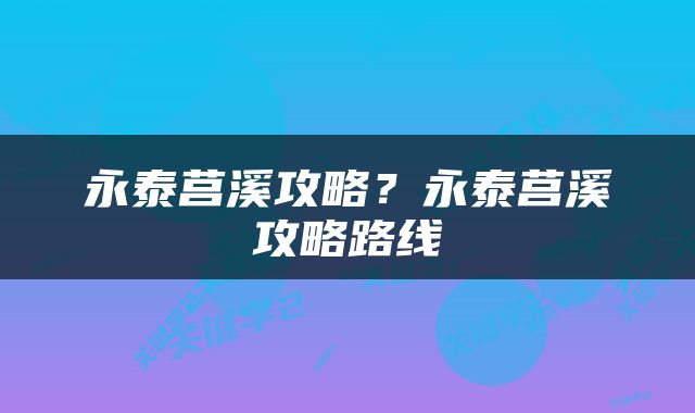 永泰莒溪攻略？永泰莒溪攻略路线