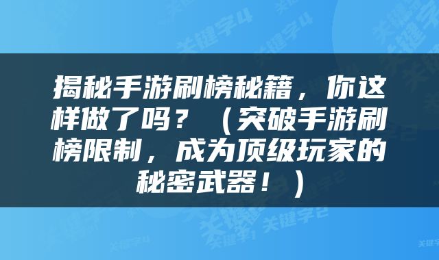 揭秘手游刷榜秘籍，你这样做了吗？（突破手游刷榜限制，成为顶级玩家的秘密武器！）