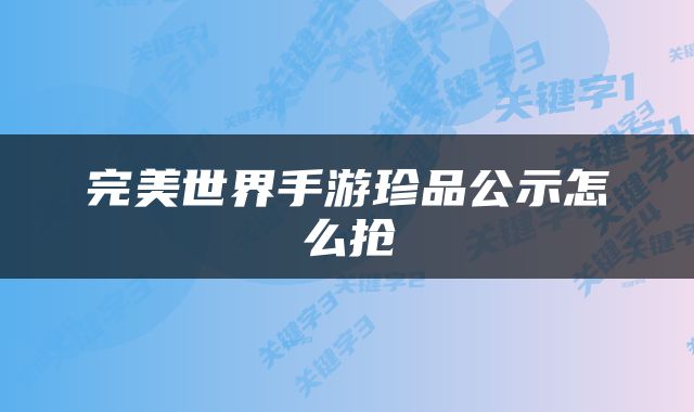完美世界手游珍品公示怎么抢