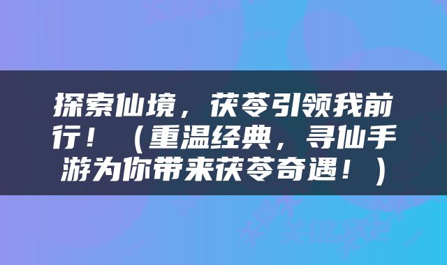 探索仙境，茯苓引领我前行！（重温经典，寻仙手游为你带来茯苓奇遇！）