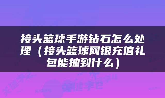 接头篮球手游钻石怎么处理（接头篮球网银充值礼包能抽到什么）