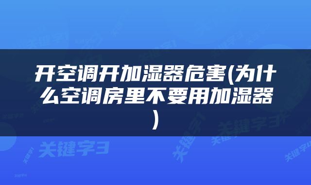 开空调开加湿器危害(为什么空调房里不要用加湿器)