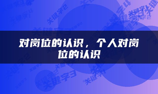 对岗位的认识，个人对岗位的认识