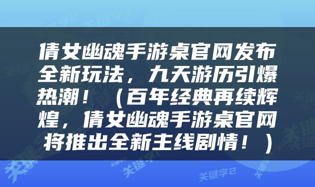 倩女幽魂手游桌官网发布全新玩法，九天游历引爆热潮！（百年经典再续辉煌，倩女幽魂手游桌官网将推出全新主线剧情！）