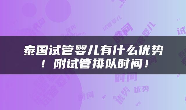 泰国试管婴儿有什么优势！附试管排队时间！